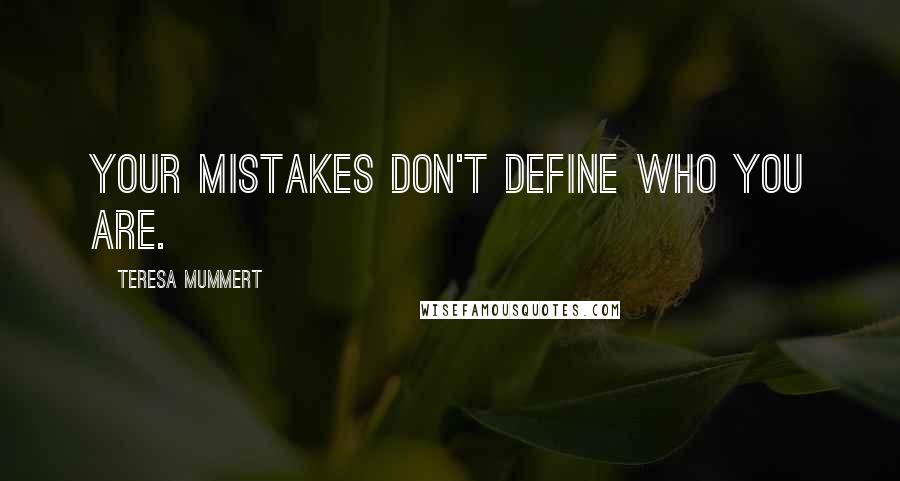 Teresa Mummert Quotes: your mistakes don't define who you are.