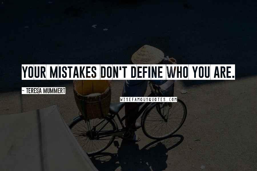 Teresa Mummert Quotes: your mistakes don't define who you are.