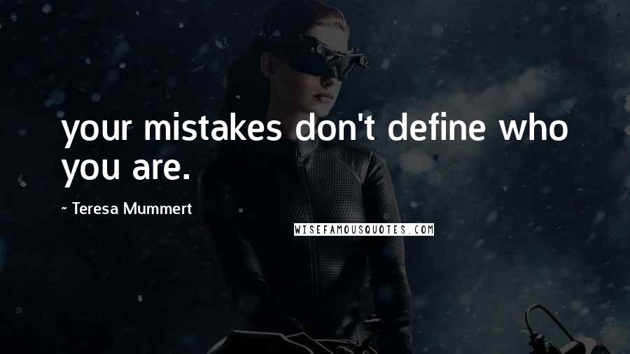 Teresa Mummert Quotes: your mistakes don't define who you are.