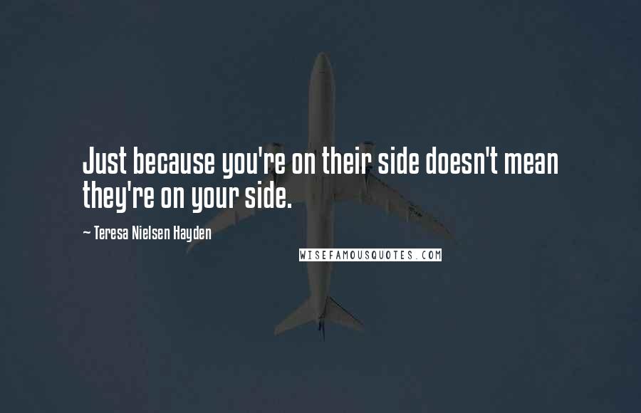 Teresa Nielsen Hayden Quotes: Just because you're on their side doesn't mean they're on your side.