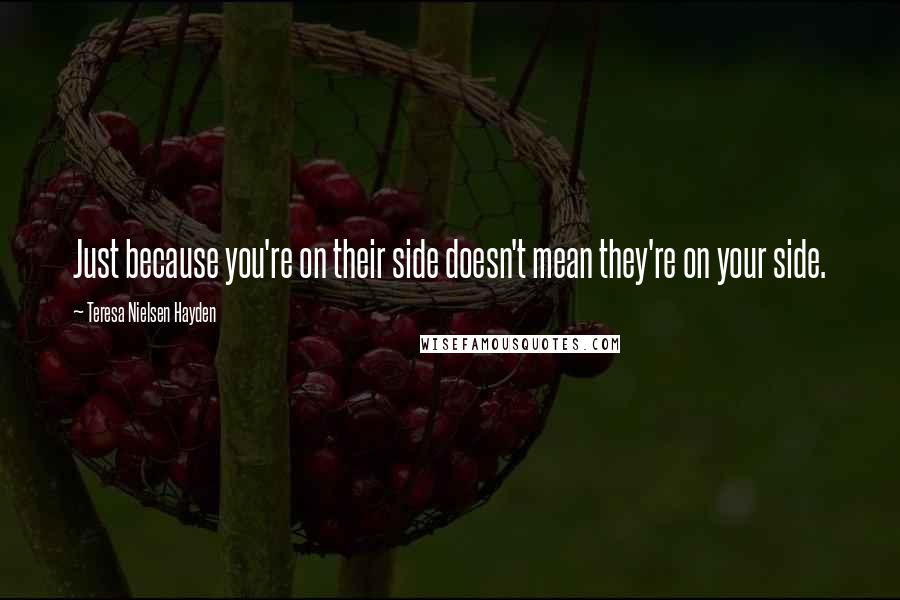 Teresa Nielsen Hayden Quotes: Just because you're on their side doesn't mean they're on your side.