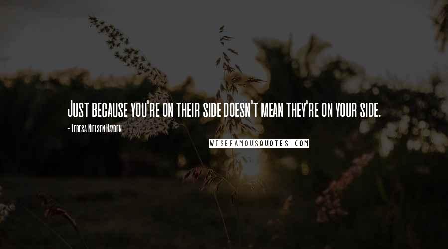 Teresa Nielsen Hayden Quotes: Just because you're on their side doesn't mean they're on your side.