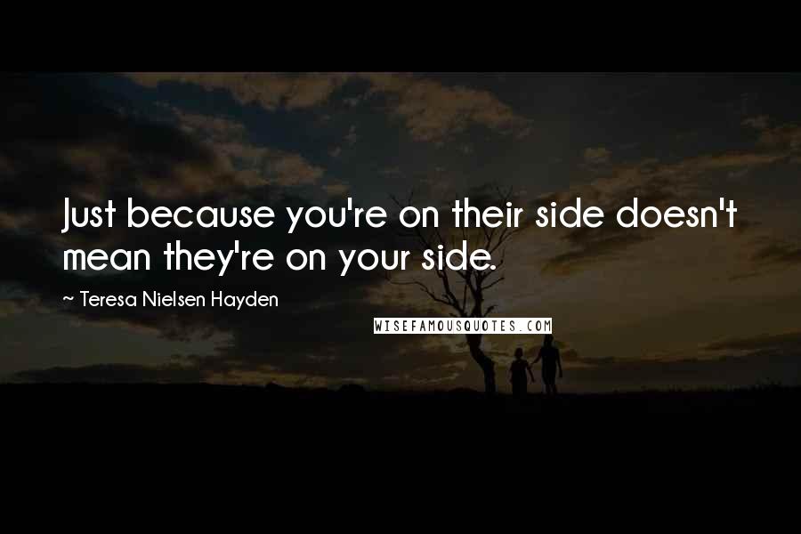 Teresa Nielsen Hayden Quotes: Just because you're on their side doesn't mean they're on your side.