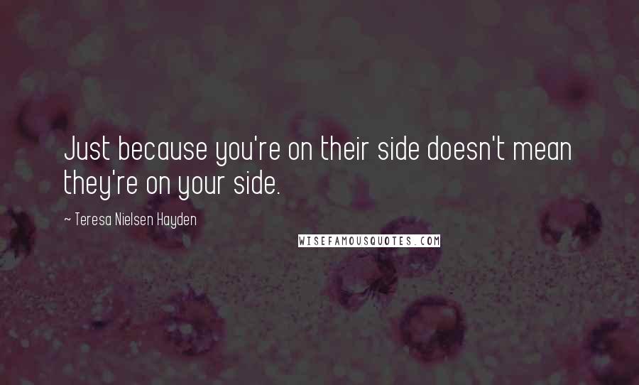 Teresa Nielsen Hayden Quotes: Just because you're on their side doesn't mean they're on your side.