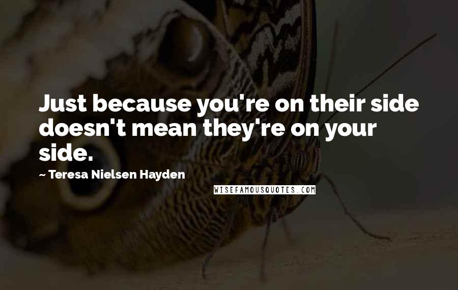 Teresa Nielsen Hayden Quotes: Just because you're on their side doesn't mean they're on your side.