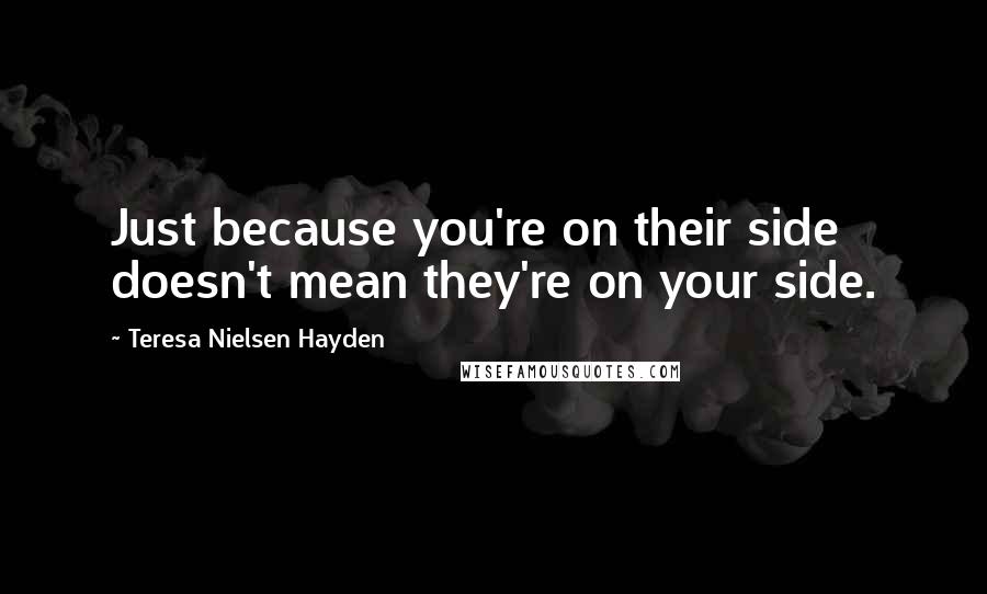 Teresa Nielsen Hayden Quotes: Just because you're on their side doesn't mean they're on your side.