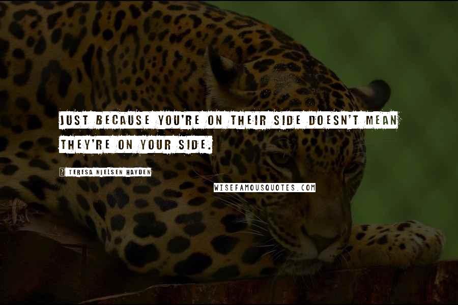 Teresa Nielsen Hayden Quotes: Just because you're on their side doesn't mean they're on your side.