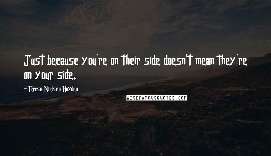 Teresa Nielsen Hayden Quotes: Just because you're on their side doesn't mean they're on your side.