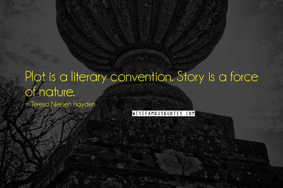 Teresa Nielsen Hayden Quotes: Plot is a literary convention. Story is a force of nature.