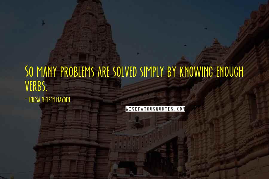 Teresa Nielsen Hayden Quotes: So many problems are solved simply by knowing enough verbs.