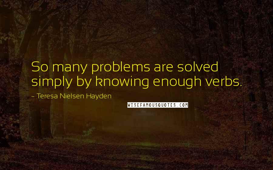 Teresa Nielsen Hayden Quotes: So many problems are solved simply by knowing enough verbs.