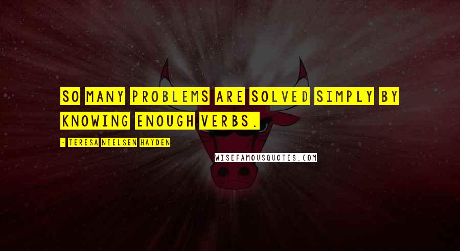 Teresa Nielsen Hayden Quotes: So many problems are solved simply by knowing enough verbs.