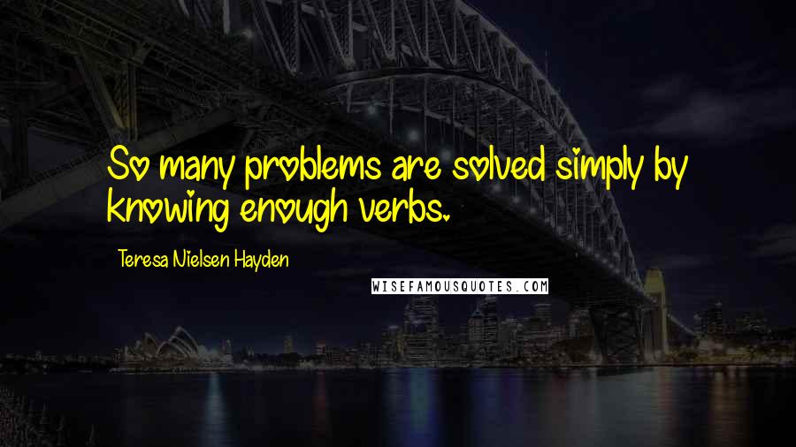 Teresa Nielsen Hayden Quotes: So many problems are solved simply by knowing enough verbs.