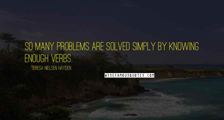 Teresa Nielsen Hayden Quotes: So many problems are solved simply by knowing enough verbs.