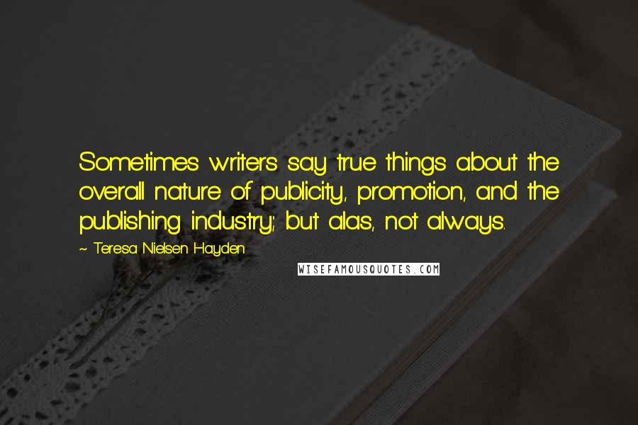 Teresa Nielsen Hayden Quotes: Sometimes writers say true things about the overall nature of publicity, promotion, and the publishing industry; but alas, not always.