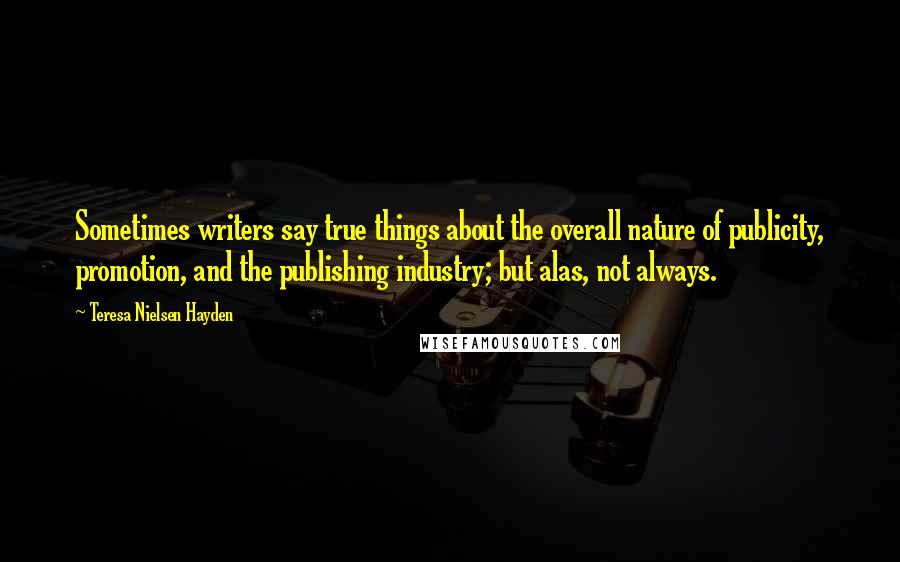 Teresa Nielsen Hayden Quotes: Sometimes writers say true things about the overall nature of publicity, promotion, and the publishing industry; but alas, not always.