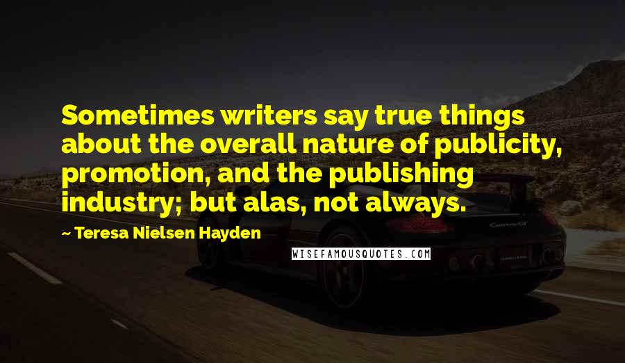 Teresa Nielsen Hayden Quotes: Sometimes writers say true things about the overall nature of publicity, promotion, and the publishing industry; but alas, not always.