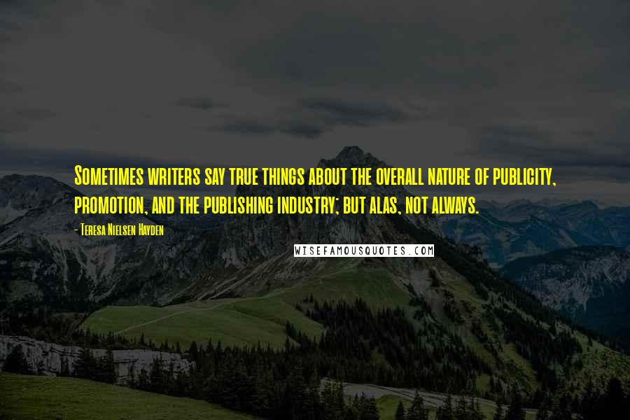 Teresa Nielsen Hayden Quotes: Sometimes writers say true things about the overall nature of publicity, promotion, and the publishing industry; but alas, not always.