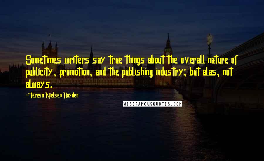 Teresa Nielsen Hayden Quotes: Sometimes writers say true things about the overall nature of publicity, promotion, and the publishing industry; but alas, not always.