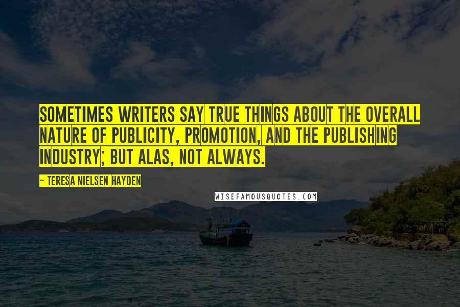 Teresa Nielsen Hayden Quotes: Sometimes writers say true things about the overall nature of publicity, promotion, and the publishing industry; but alas, not always.