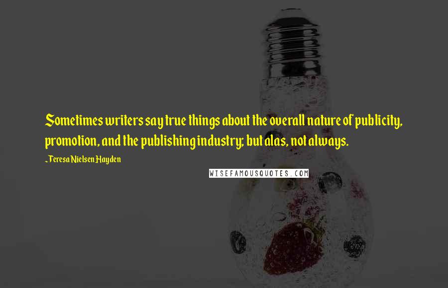 Teresa Nielsen Hayden Quotes: Sometimes writers say true things about the overall nature of publicity, promotion, and the publishing industry; but alas, not always.