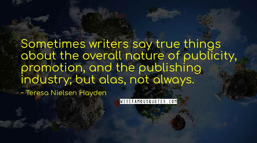 Teresa Nielsen Hayden Quotes: Sometimes writers say true things about the overall nature of publicity, promotion, and the publishing industry; but alas, not always.