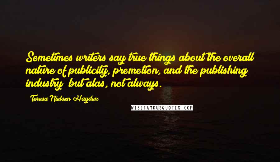 Teresa Nielsen Hayden Quotes: Sometimes writers say true things about the overall nature of publicity, promotion, and the publishing industry; but alas, not always.