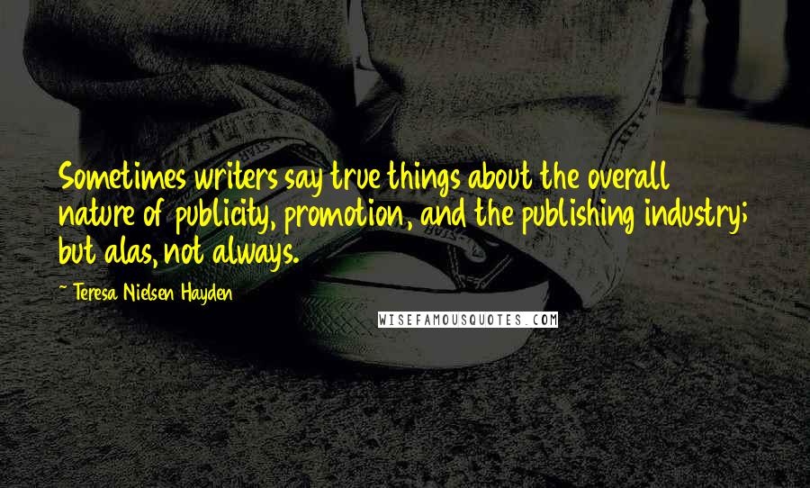 Teresa Nielsen Hayden Quotes: Sometimes writers say true things about the overall nature of publicity, promotion, and the publishing industry; but alas, not always.