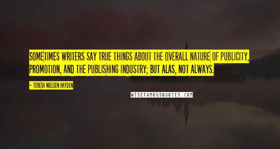 Teresa Nielsen Hayden Quotes: Sometimes writers say true things about the overall nature of publicity, promotion, and the publishing industry; but alas, not always.