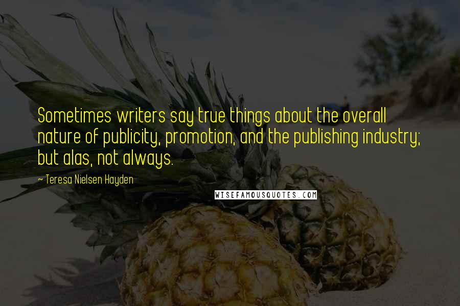 Teresa Nielsen Hayden Quotes: Sometimes writers say true things about the overall nature of publicity, promotion, and the publishing industry; but alas, not always.