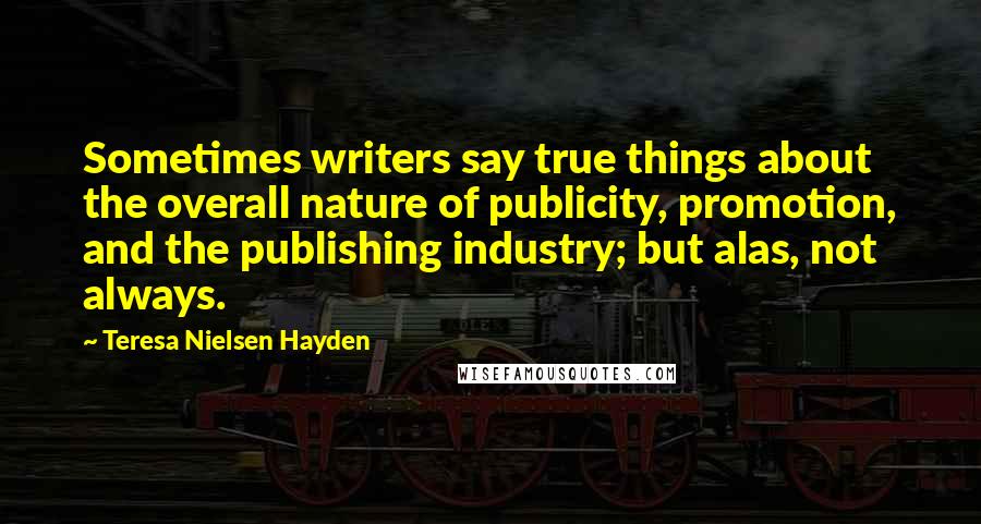 Teresa Nielsen Hayden Quotes: Sometimes writers say true things about the overall nature of publicity, promotion, and the publishing industry; but alas, not always.