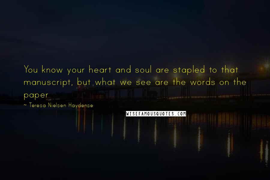 Teresa Nielsen Haydense Quotes: You know your heart and soul are stapled to that manuscript, but what we see are the words on the paper