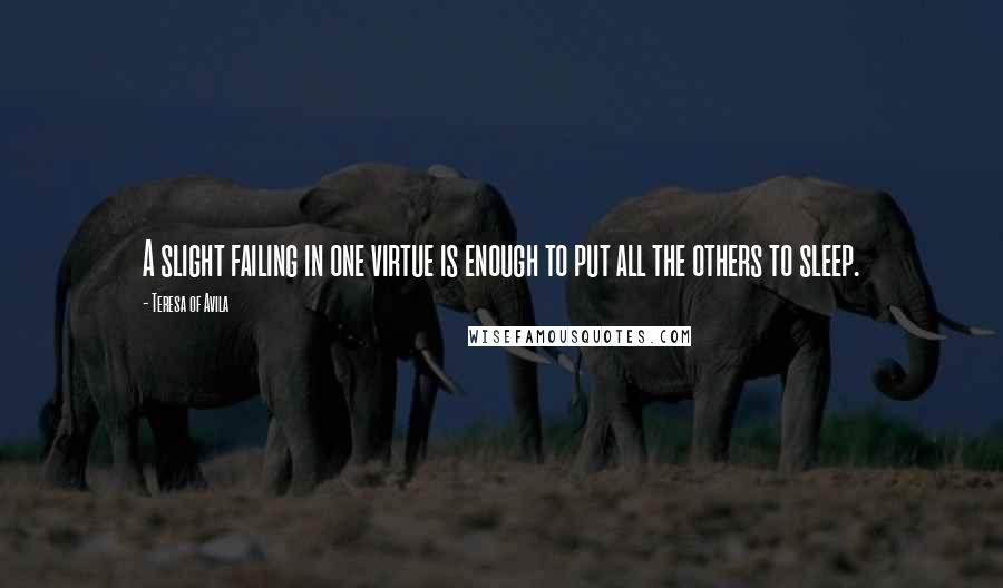 Teresa Of Avila Quotes: A slight failing in one virtue is enough to put all the others to sleep.