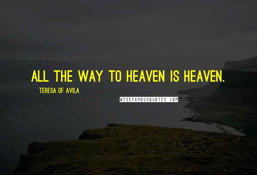 Teresa Of Avila Quotes: All the way to heaven is heaven.