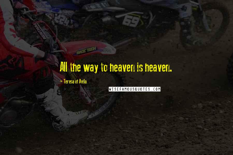 Teresa Of Avila Quotes: All the way to heaven is heaven.