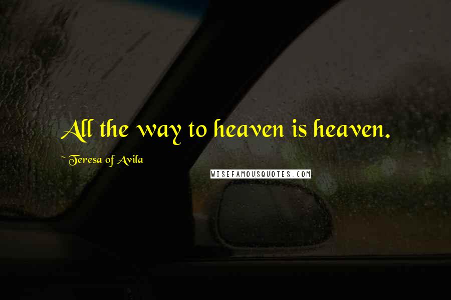 Teresa Of Avila Quotes: All the way to heaven is heaven.