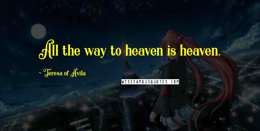 Teresa Of Avila Quotes: All the way to heaven is heaven.