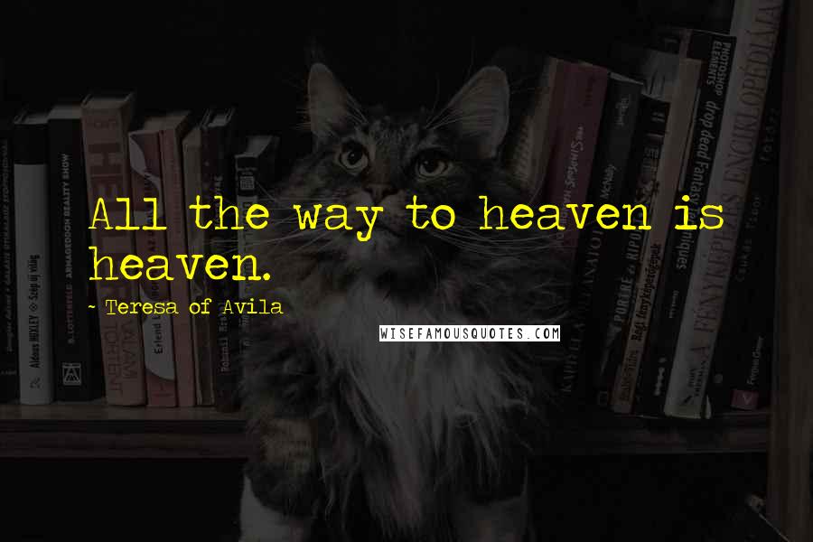 Teresa Of Avila Quotes: All the way to heaven is heaven.