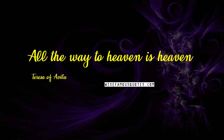 Teresa Of Avila Quotes: All the way to heaven is heaven.