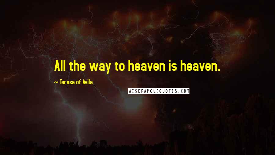 Teresa Of Avila Quotes: All the way to heaven is heaven.