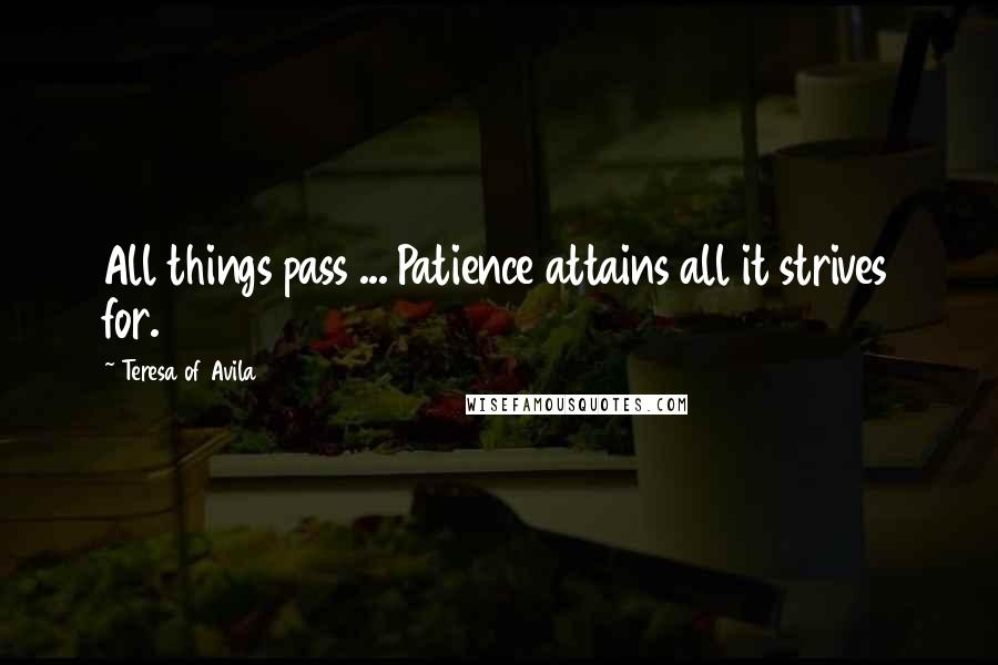 Teresa Of Avila Quotes: All things pass ... Patience attains all it strives for.