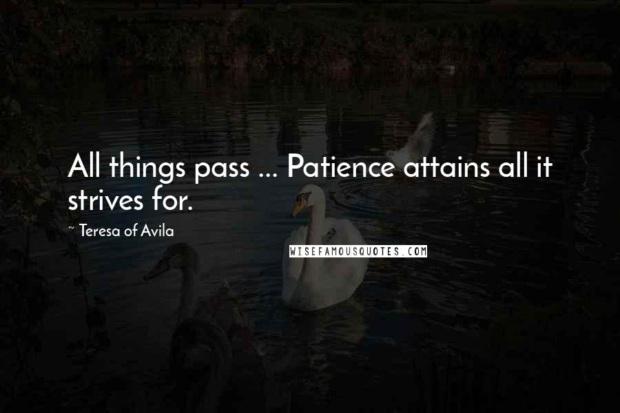 Teresa Of Avila Quotes: All things pass ... Patience attains all it strives for.