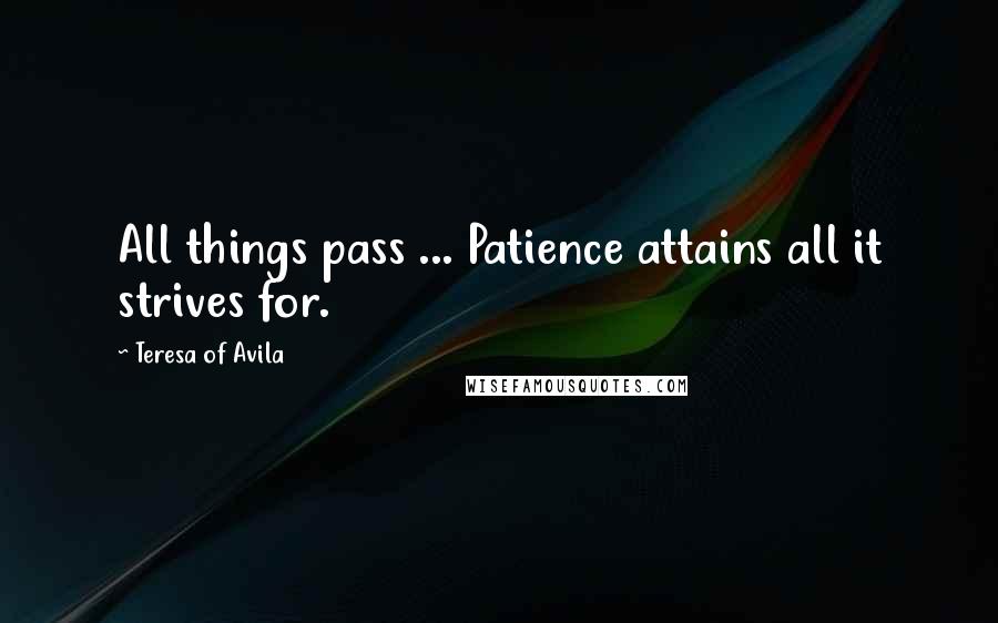 Teresa Of Avila Quotes: All things pass ... Patience attains all it strives for.