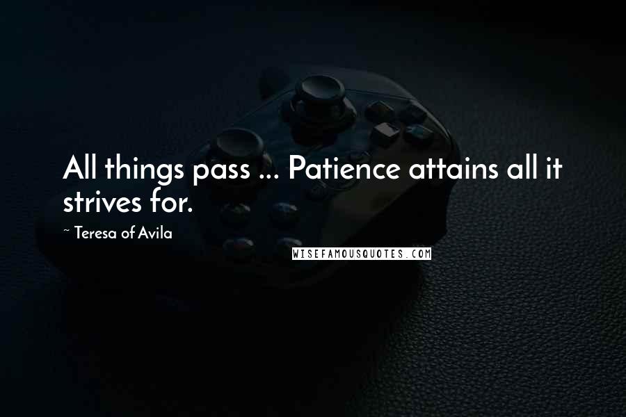 Teresa Of Avila Quotes: All things pass ... Patience attains all it strives for.