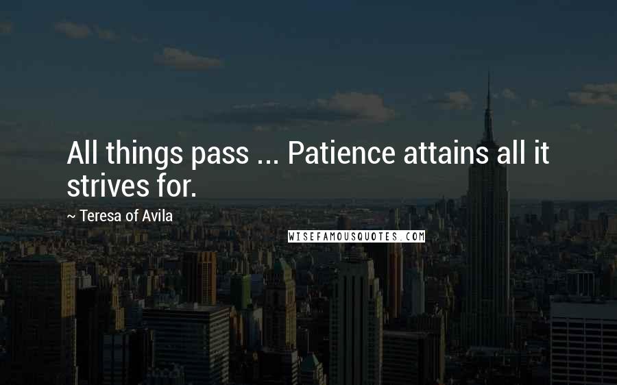 Teresa Of Avila Quotes: All things pass ... Patience attains all it strives for.