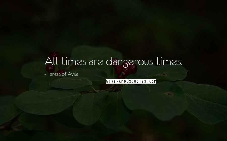 Teresa Of Avila Quotes: All times are dangerous times.