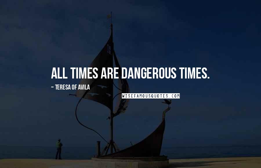 Teresa Of Avila Quotes: All times are dangerous times.
