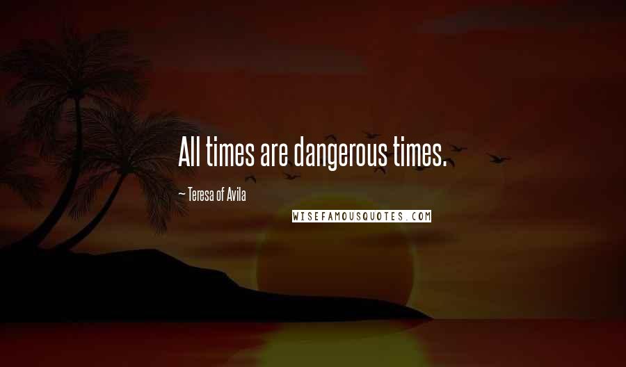 Teresa Of Avila Quotes: All times are dangerous times.