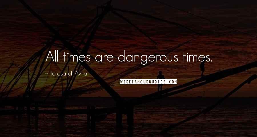 Teresa Of Avila Quotes: All times are dangerous times.