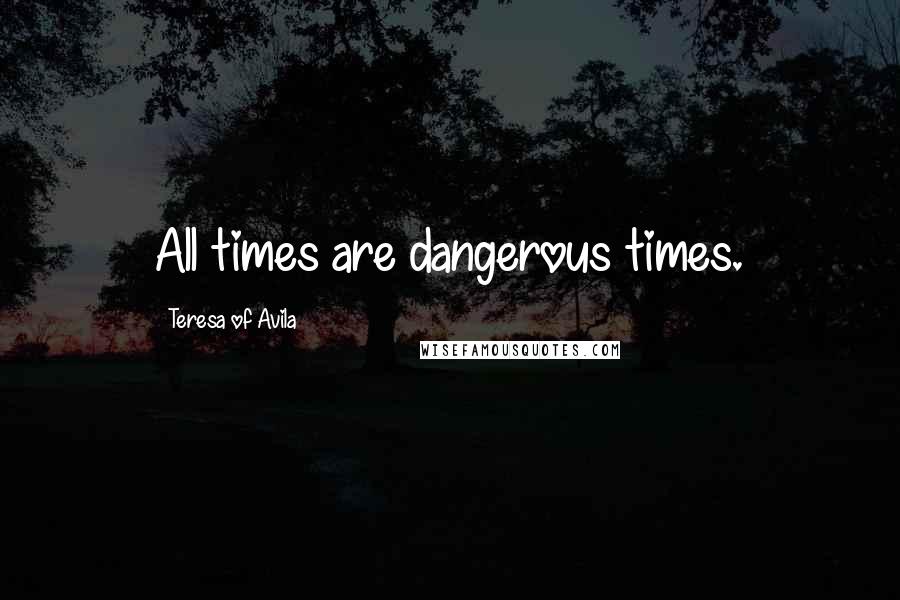 Teresa Of Avila Quotes: All times are dangerous times.